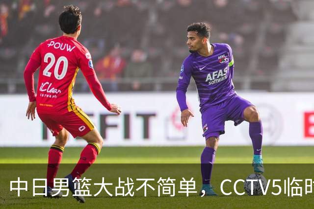 中日男篮大战不简单，CCTV5临时换台！中国男篮半决赛不播了